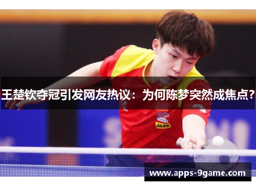王楚钦夺冠引发网友热议：为何陈梦突然成焦点？