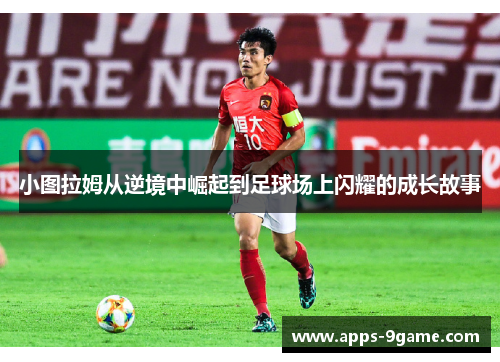 小图拉姆从逆境中崛起到足球场上闪耀的成长故事