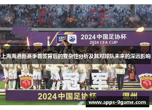 上海海港新赛季首签背后的复杂性分析及其对球队未来的深远影响