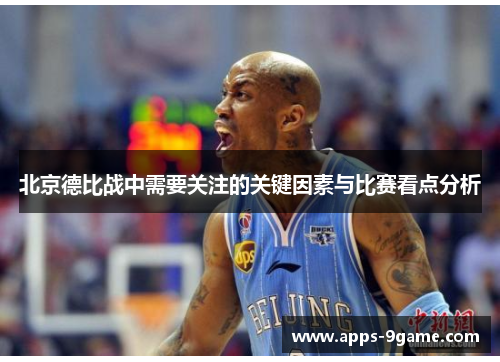 北京德比战中需要关注的关键因素与比赛看点分析