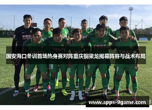 国安海口冬训首场热身赛对阵重庆铜梁龙揭幕阵容与战术布局