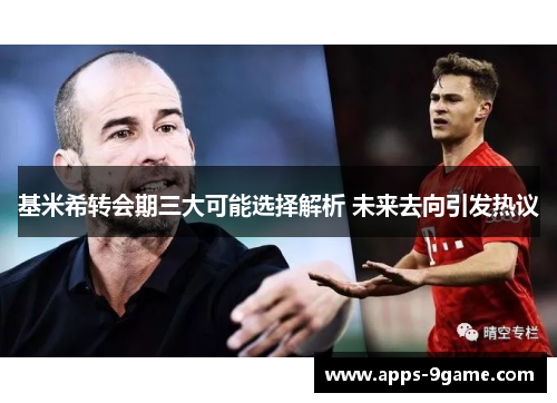 基米希转会期三大可能选择解析 未来去向引发热议