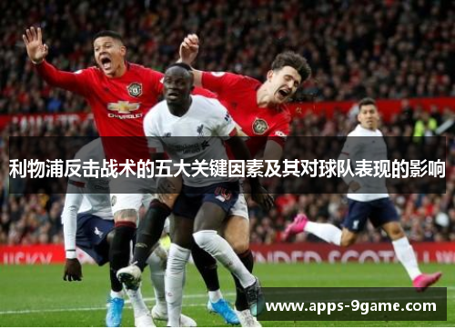 利物浦反击战术的五大关键因素及其对球队表现的影响