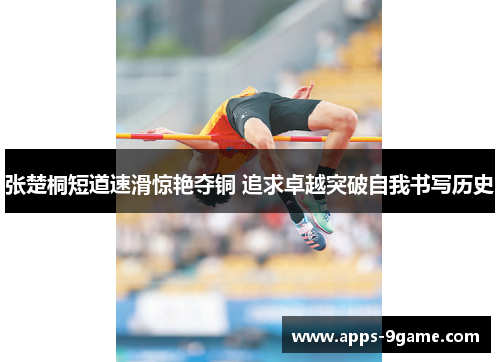 张楚桐短道速滑惊艳夺铜 追求卓越突破自我书写历史