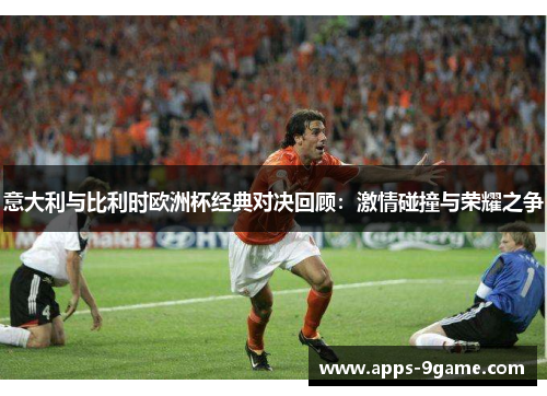 意大利与比利时欧洲杯经典对决回顾：激情碰撞与荣耀之争