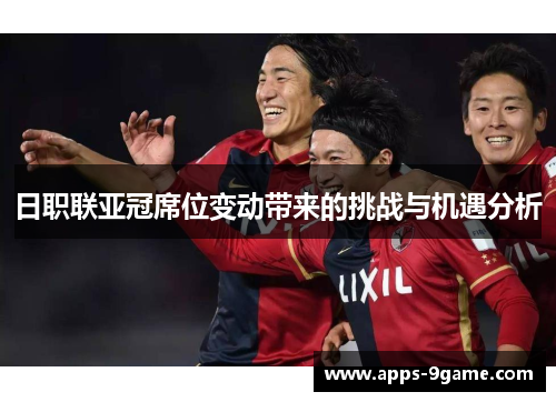 日职联亚冠席位变动带来的挑战与机遇分析