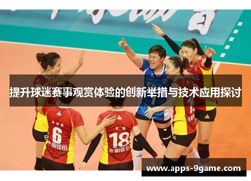 提升球迷赛事观赏体验的创新举措与技术应用探讨