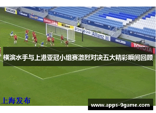 横滨水手与上港亚冠小组赛激烈对决五大精彩瞬间回顾