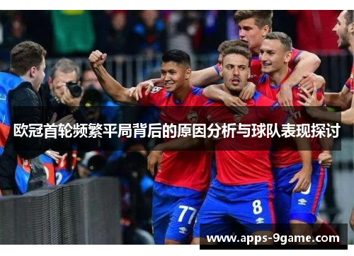 欧冠首轮频繁平局背后的原因分析与球队表现探讨