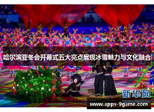 哈尔滨亚冬会开幕式五大亮点展现冰雪魅力与文化融合