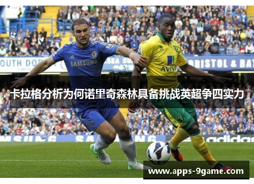 卡拉格分析为何诺里奇森林具备挑战英超争四实力