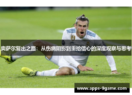 奥萨尔复出之路：从伤病阴影到重拾信心的深度观察与思考