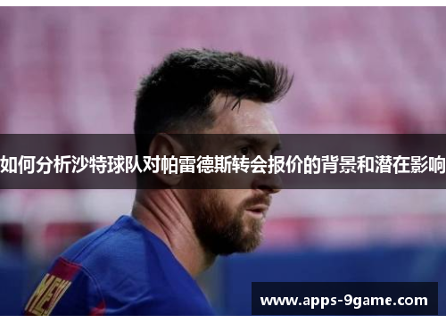 如何分析沙特球队对帕雷德斯转会报价的背景和潜在影响