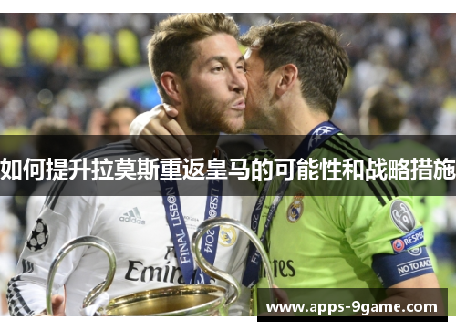 如何提升拉莫斯重返皇马的可能性和战略措施