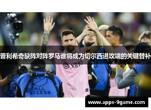 普利希奇缺阵对阵罗马谁将成为切尔西进攻端的关键替补