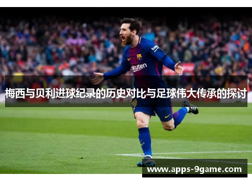 梅西与贝利进球纪录的历史对比与足球伟大传承的探讨