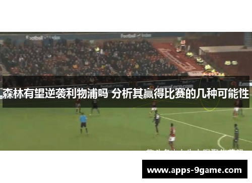 森林有望逆袭利物浦吗 分析其赢得比赛的几种可能性