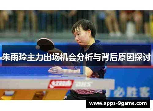 朱雨玲主力出场机会分析与背后原因探讨