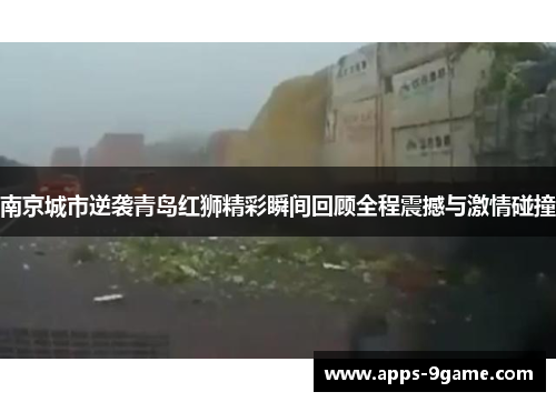 南京城市逆袭青岛红狮精彩瞬间回顾全程震撼与激情碰撞