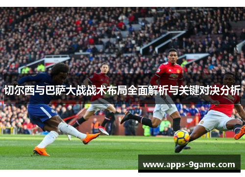 切尔西与巴萨大战战术布局全面解析与关键对决分析