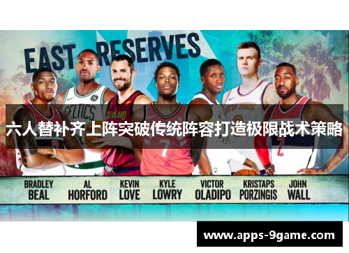 六人替补齐上阵突破传统阵容打造极限战术策略