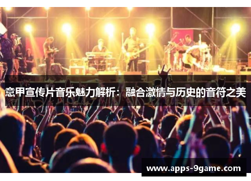 意甲宣传片音乐魅力解析：融合激情与历史的音符之美