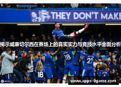 揭示威廉切尔西在赛场上的真实实力与竞技水平全面分析