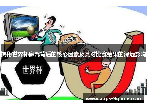 揭秘世界杯魔咒背后的核心因素及其对比赛结果的深远影响