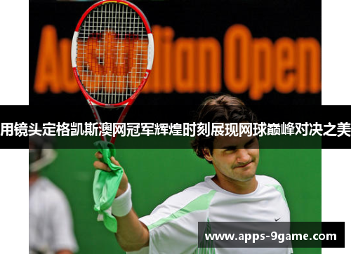 用镜头定格凯斯澳网冠军辉煌时刻展现网球巅峰对决之美