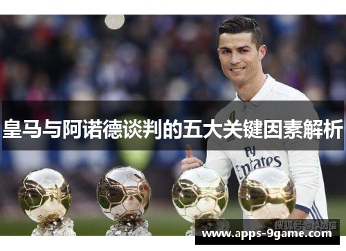 皇马与阿诺德谈判的五大关键因素解析
