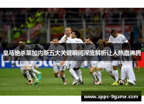 皇马绝杀莱加内斯五大关键瞬间深度解析让人热血沸腾