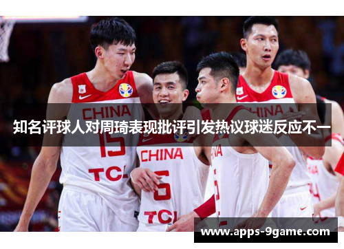 知名评球人对周琦表现批评引发热议球迷反应不一