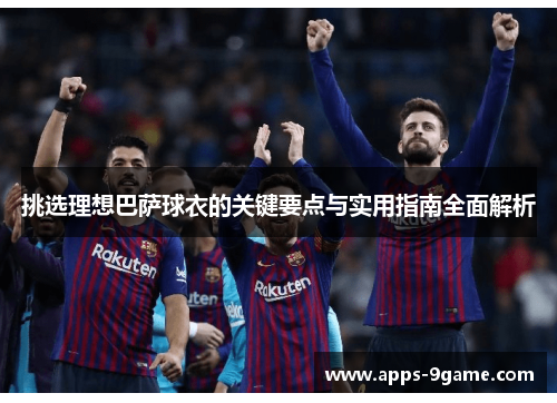 挑选理想巴萨球衣的关键要点与实用指南全面解析