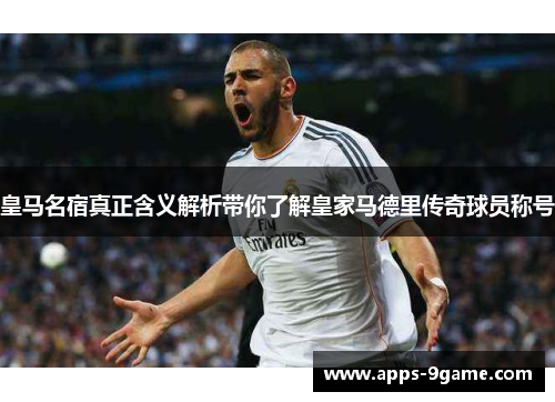 皇马名宿真正含义解析带你了解皇家马德里传奇球员称号