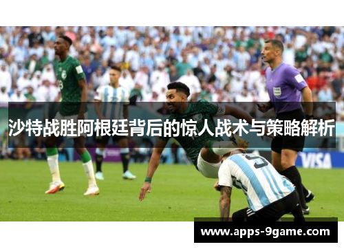 沙特战胜阿根廷背后的惊人战术与策略解析
