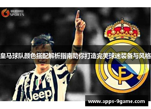 皇马球队颜色搭配解析指南助你打造完美球迷装备与风格