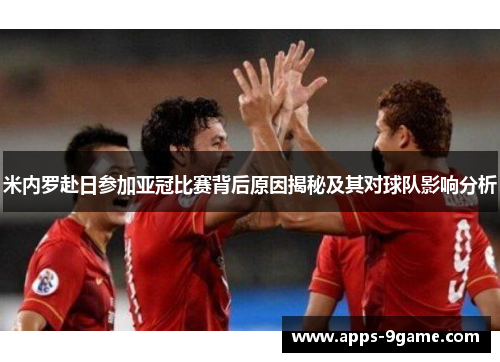 米内罗赴日参加亚冠比赛背后原因揭秘及其对球队影响分析
