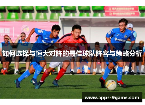 如何选择与恒大对阵的最佳球队阵容与策略分析