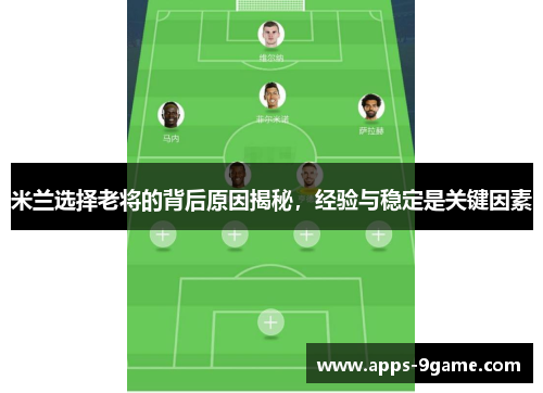 米兰选择老将的背后原因揭秘，经验与稳定是关键因素