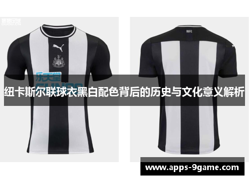纽卡斯尔联球衣黑白配色背后的历史与文化意义解析