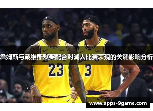 詹姆斯与戴维斯默契配合对湖人比赛表现的关键影响分析