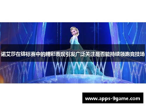 诺艾莎在锦标赛中的精彩表现引发广泛关注是否能持续领跑竞技场