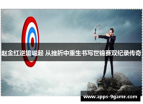 赵金红逆境崛起 从挫折中重生书写世锦赛双纪录传奇