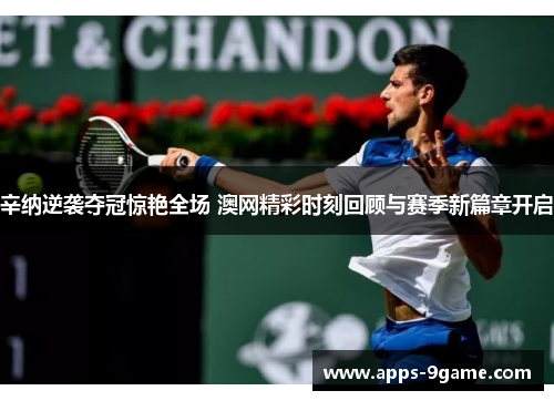 辛纳逆袭夺冠惊艳全场 澳网精彩时刻回顾与赛季新篇章开启