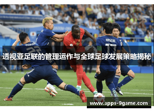 透视亚足联的管理运作与全球足球发展策略揭秘