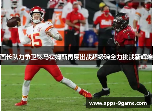 酋长队力争卫冕马霍姆斯再度出战超级碗全力挑战新辉煌