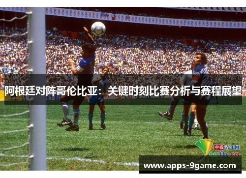 阿根廷对阵哥伦比亚：关键时刻比赛分析与赛程展望