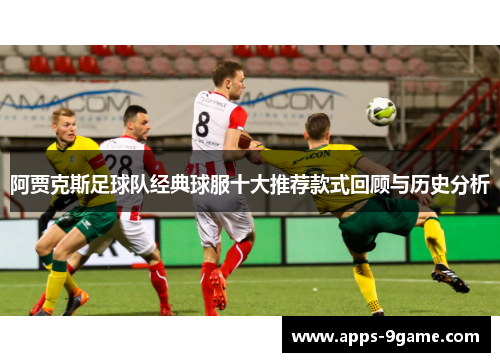 阿贾克斯足球队经典球服十大推荐款式回顾与历史分析