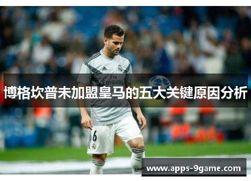 博格坎普未加盟皇马的五大关键原因分析