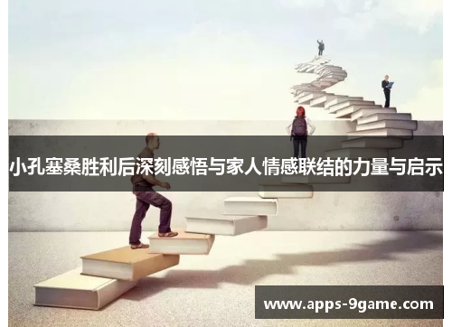 小孔塞桑胜利后深刻感悟与家人情感联结的力量与启示